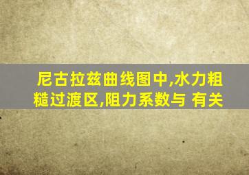 尼古拉兹曲线图中,水力粗糙过渡区,阻力系数与 有关